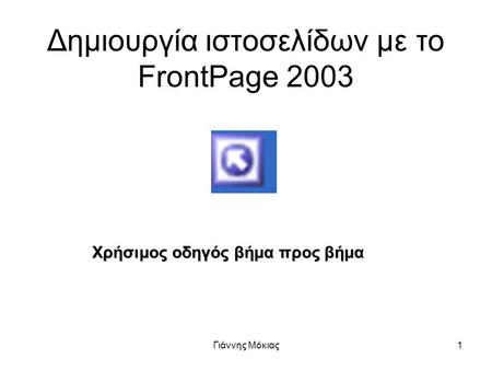 Γιάννης Μόκιας1 Δημιουργία ιστοσελίδων με το FrontPage 2003 Χρήσιμος οδηγός βήμα προς βήμα.