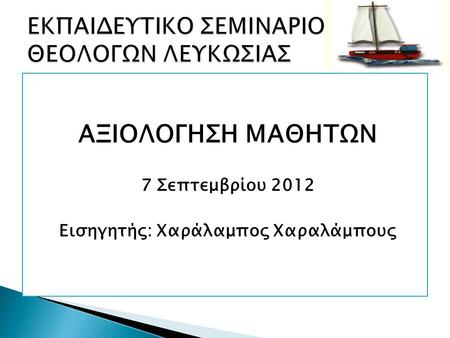 ΑΞΙΟΛΟΓΗΣΗ ΜΑΘΗΤΩΝ 7 Σεπτεμβρίου 2012 Εισηγητής: Χαράλαμπος Χαραλάμπους.