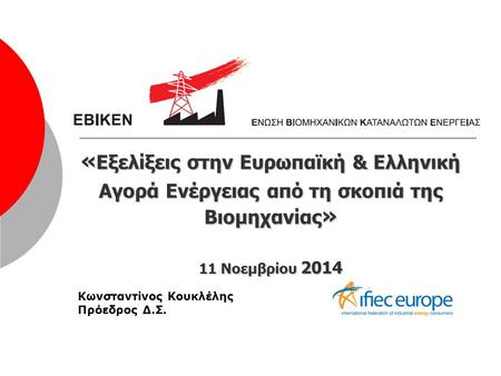 « Εξελίξεις στην Ευρωπαϊκή & Ελληνική Αγορά Ενέργειας από τη σκοπιά της Βιομηχανίας » 11 Νοεμβρίου 2014 Κωνσταντίνος Κουκλέλης Πρόεδρος Δ.Σ.