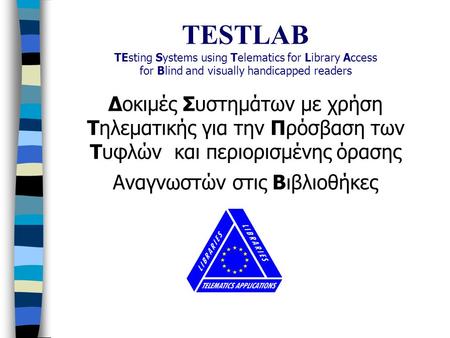 TESTLAB TEsting Systems using Telematics for Library Access for Blind and visually handicapped readers Δοκιμές Συστημάτων με χρήση Τηλεματικής για την.