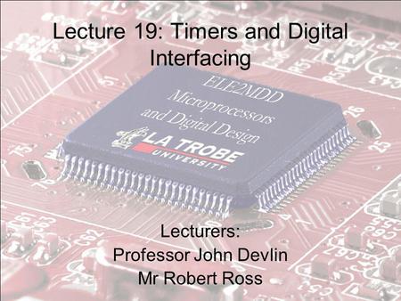 Lecture 19: Timers and Digital Interfacing Lecturers: Professor John Devlin Mr Robert Ross.