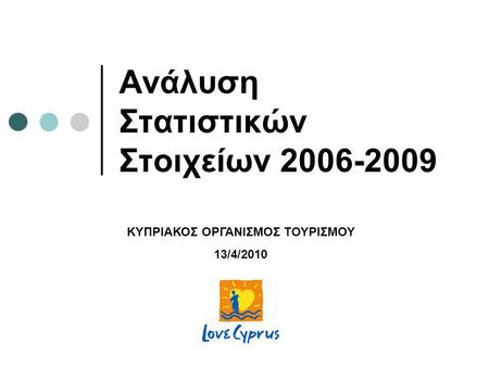 Ανάλυση Στατιστικών Στοιχείων 2006-2009 ΚΥΠΡΙΑΚΟΣ ΟΡΓΑΝΙΣΜΟΣ ΤΟΥΡΙΣΜΟΥ 13/4/2010.