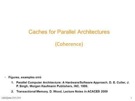 2013-2014 Caches for Parallel Architectures (Coherence) Figures, examples από 1.Parallel Computer Architecture: A Hardware/Software Approach,