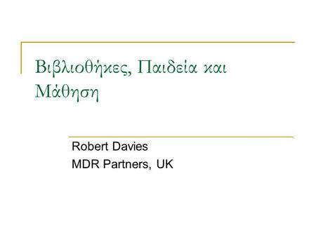 Βιβλιοθήκες, Παιδεία και Μάθηση Robert Davies MDR Partners, UK.