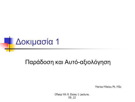 Δοκιμασία 1 Παράδοση και Αυτό-αξιολόγηση CResp Wk 9. Essay 1 Lecture. 09 _1 2 Marios Mitsiou Pt, MSc.