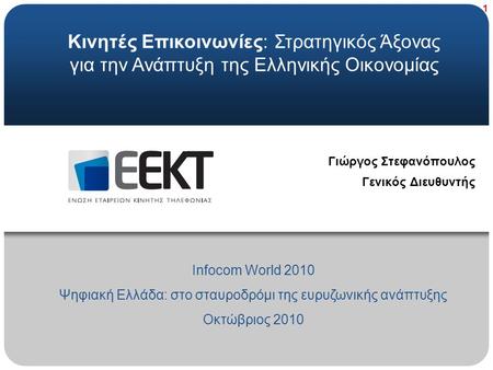 1 Κινητές Επικοινωνίες: Στρατηγικός Άξονας για την Ανάπτυξη της Ελληνικής Οικονομίας Infocom World 2010 Ψηφιακή Ελλάδα: στο σταυροδρόμι της ευρυζωνικής.