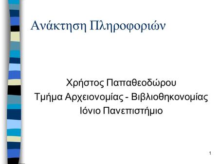 1 Ανάκτηση Πληροφοριών Χρήστος Παπαθεοδώρου Τμήμα Αρχειονομίας - Βιβλιοθηκονομίας Ιόνιο Πανεπιστήμιο.