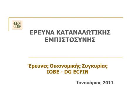 ΕΡΕΥΝΑ ΚΑΤΑΝΑΛΩΤΙΚΗΣ ΕΜΠΙΣΤΟΣΥΝΗΣ Έρευνες Οικονομικής Συγκυρίας ΙΟΒΕ - DG ECFIN Ιανουάριος 2011.