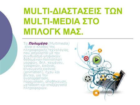 MULTI-ΔΙΑΣΤΑΣΕΙΣ ΤΩΝ MULTI-MEDIA ΣΤΟ ΜΠΛΟΓΚ ΜΑΣ. Τα Πολυμέσα (Multimedia) είναι ο κλάδος της πληροφορικής τεχνολογίας που ασχολείται με τον συνδυασμό ψηφιακών.