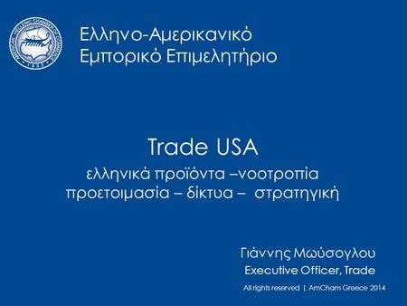 All rights reserved | AmCham Greece 2014 Ελληνο-Αμερικανικό Εμπορικό Επιμελητήριο Trade USA ελληνικά προϊόντα –νοοτροπία προετοιμασία – δίκτυα – στρατηγική.