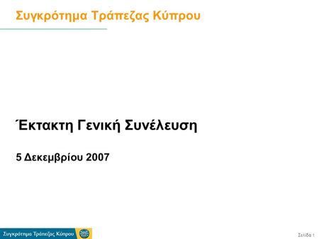 Σελίδα 1 Έκτακτη Γενική Συνέλευση 5 Δεκεμβρίου 2007 Συγκρότημα Τράπεζας Κύπρου.