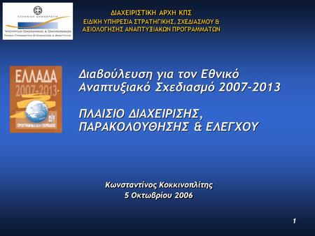1 Διαβούλευση για τον Εθνικό Αναπτυξιακό Σχεδιασμό 2007-2013 ΠΛΑΙΣΙΟ ΔΙΑΧΕΙΡΙΣΗΣ, ΠΑΡΑΚΟΛΟΥΘΗΣΗΣ & ΕΛΕΓΧΟΥ Κωνσταντίνος Κοκκινοπλίτης 5 Οκτωβρίου 2006.