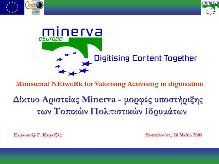 Δίκτυο Αριστείας Minerva - μορφές υποστήριξης των Τοπικών Πολιτιστικών Ιδρυμάτων Εμμανουήλ Γ. ΚαρατζάςΘεσσαλονίκη, 26 Μαΐου 2005 Ministerial NEtwoRk for.
