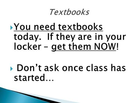  You need textbooks today. If they are in your locker – get them NOW!  Don’t ask once class has started…