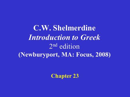C.W. Shelmerdine Introduction to Greek 2 nd edition (Newburyport, MA: Focus, 2008) Chapter 23.