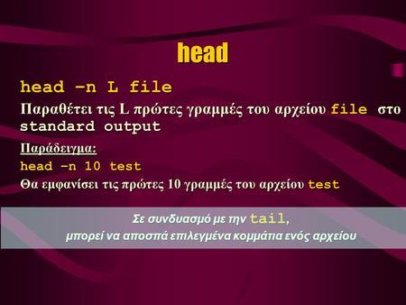 Head head –n L file Παραθέτει τις L πρώτες γραμμές του αρχείου file στο standard output Παράδειγμα: head –n 10 test Θα εμφανίσει τις πρώτες 10 γραμμές.