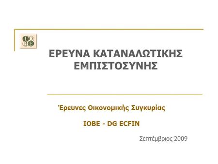 ΕΡΕΥΝΑ ΚΑΤΑΝΑΛΩΤΙΚΗΣ ΕΜΠΙΣΤΟΣΥΝΗΣ Έρευνες Οικονομικής Συγκυρίας ΙΟΒΕ - DG ECFIN Σεπτέμβριος 2009.