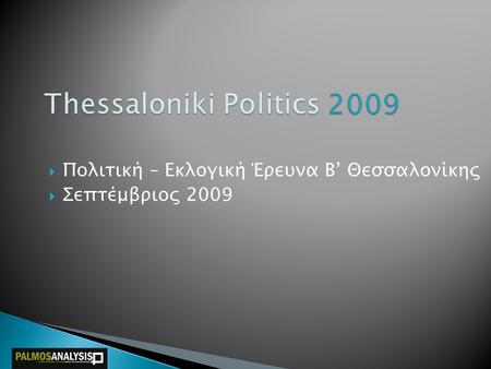 Thessaloniki Politics 2009  Πολιτική – Εκλογική Έρευνα B’ Θεσσαλονίκης  Σεπτέμβριος 2009.