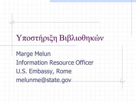 Υποστήριξη Βιβλιοθηκών Marge Melun Information Resource Officer U.S. Embassy, Rome
