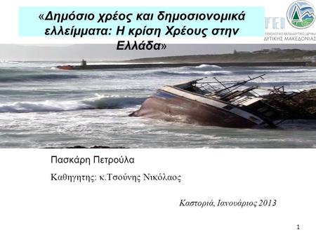1 Πασκάρη Πετρούλα Καθηγητης: κ.Τσούνης Νικόλαος Καστοριά, Ιανουάριος 2013 «Δημόσιο χρέος και δημοσιονομικά ελλείμματα: Η κρίση Χρέους στην Ελλάδα»