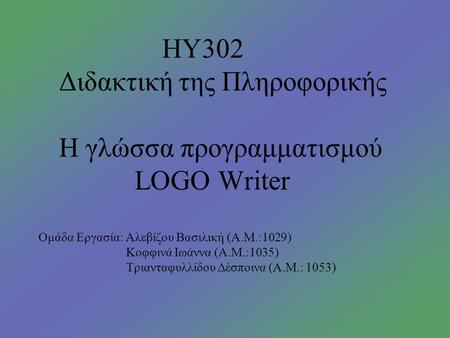 ΗΥ302 Διδακτική της Πληροφορικής Η γλώσσα προγραμματισμού LOGO Writer Ομάδα Εργασία: Αλεβίζου Βασιλική (Α.Μ.:1029) Κοφφινά Ιωάννα (Α.Μ.:1035) Τριανταφυλλίδου.