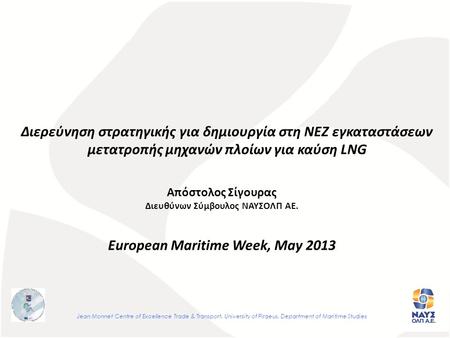 Απόστολος Σίγουρας Διευθύνων Σύμβουλος ΝΑΥΣΟΛΠ ΑΕ. European Maritime Week, May 2013 Jean Monnet Centre of Excellence Trade & Transport, University of Piraeus,