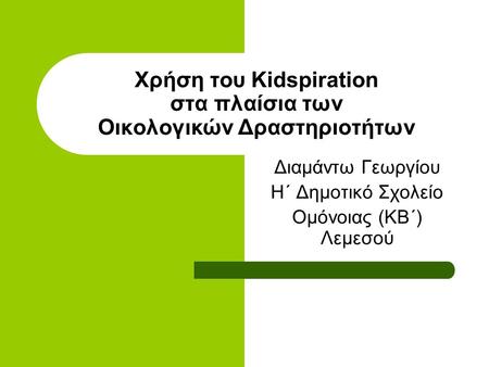 Χρήση του Kidspiration στα πλαίσια των Οικολογικών Δραστηριοτήτων Διαμάντω Γεωργίου Η΄ Δημοτικό Σχολείο Ομόνοιας (ΚΒ΄) Λεμεσού.