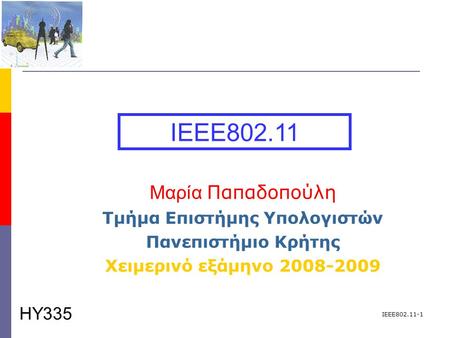 IEEE802.11-1 Μαρία Παπαδοπούλη Τμήμα Επιστήμης Υπολογιστών Πανεπιστήμιο Κρήτης Χειμερινό εξάμηνο 2008-2009 IEEE802.11 ΗΥ335.