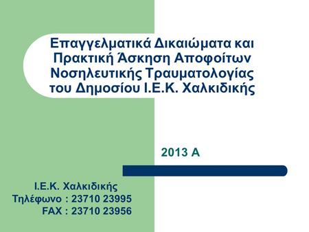 Επαγγελματικά Δικαιώματα και Πρακτική Άσκηση Αποφοίτων Νοσηλευτικής Τραυματολογίας του Δημοσίου Ι.Ε.Κ. Χαλκιδικής 2013 Α Ι.Ε.Κ. Χαλκιδικής Τηλέφωνο :