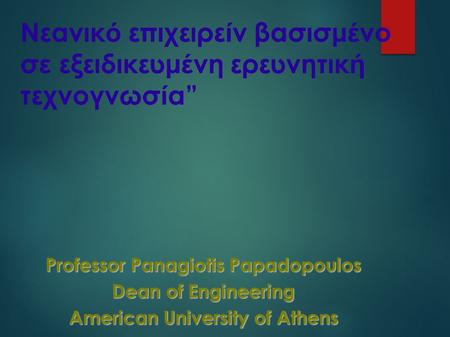 Νεανικ ό επιχειρε ί ν βασισμ έ νο σ ε εξειδικευμ έ νη ερευνητικ ή τεχνογνωσ ί α” Professor Panagiotis Papadopoulos Dean of Engineering American University.