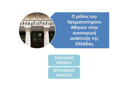 Ο ρόλος του Χρηματιστηρίου Αθηνών στην οικονομική ανάπτυξη της Ελλάδας ΣΚΟΚΑΚΗΣ ΜΙΧΑΗΛ ΟΥΤΣΑΒΛΗΣ ΧΡΗΣΤΟΣ.