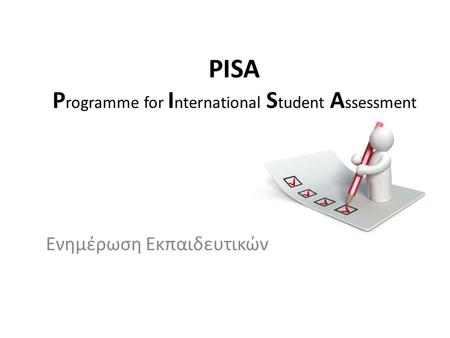 PISA P rogramme for I nternational S tudent A ssessment Ενημέρωση Εκπαιδευτικών.