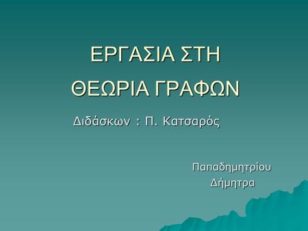 ΕΡΓΑΣΙΑ ΣΤΗ ΘΕΩΡΙΑ ΓΡΑΦΩΝ Διδάσκων : Π. Κατσαρός Διδάσκων : Π. Κατσαρός Παπαδημητρίου Παπαδημητρίου Δήμητρα Δήμητρα.