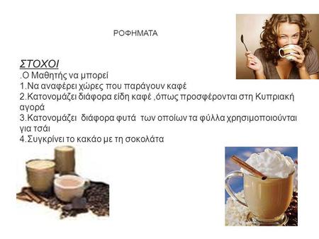 ΡΟΦΗΜΑΤΑ ΣΤΟΧΟΙ.Ο Μαθητής να μπορεί 1.Να αναφέρει χώρες που παράγουν καφέ 2.Κατονομάζει διάφορα είδη καφέ,όπως προσφέρονται στη Κυπριακή αγορά 3.Κατονομάζει.
