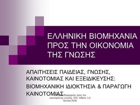 Ελληνική Βιομηχανία; προς την οικονομία της γνώσης, ΤΕΕ, Αθήνα, 3-5 Ιουλίου 2006 ΕΛΛΗΝΙΚΗ ΒΙΟΜΗΧΑΝΙΑ ΠΡΟΣ ΤΗΝ ΟΙΚΟΝΟΜΙΑ ΤΗΣ ΓΝΩΣΗΣ ΑΠΑΙΤΗΣΕΙΣ ΠΑΙΔΕΙΑΣ,