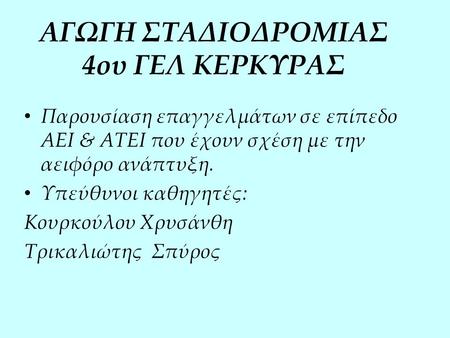 ΑΓΩΓΗ ΣΤΑΔΙΟΔΡΟΜΙΑΣ 4ου ΓΕΛ ΚΕΡΚΥΡΑΣ Παρουσίαση επαγγελμάτων σε επίπεδο ΑΕΙ & ΑΤΕΙ που έχουν σχέση με την αειφόρο ανάπτυξη. Υπεύθυνοι καθηγητές: Κουρκούλου.