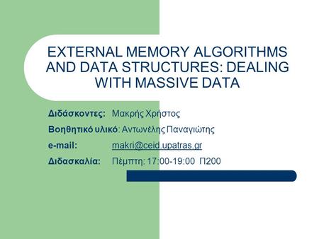 EXTERNAL MEMORY ALGORITHMS AND DATA STRUCTURES: DEALING WITH MASSIVE DATA Διδάσκοντες:Μακρής Χρήστος Βοηθητικό υλικό: Αντωνέλης Παναγιώτης