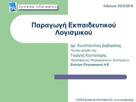 Εκδήλωση ΕΣΠΕ/ΣΕΠΕ ©2002 Systema Informatics SA, www.systema.gr Παραγωγή Εκπαιδευτικού Λογισμικού Δρ. Κωνσταντίνος Δαβαράκης Γενικός Διευθυντής, Γιώργος.