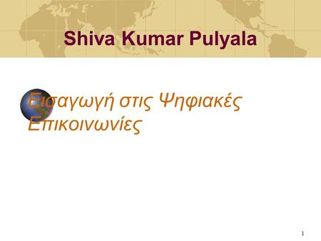 1 Εισαγωγή στις Ψηφιακές Επικοινωνίες Shiva Kumar Pulyala.