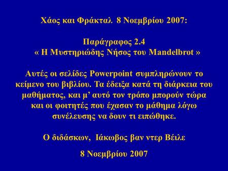 Χάος και Φράκταλ 8 Νοεμβρίου 2007: Παράγραφος 2.4 « Η Μυστηριώδης Νήσος του Mandelbrot » Αυτές οι σελίδες Powerpoint συμπληρώνουν το κείμενο του βιβλίου.