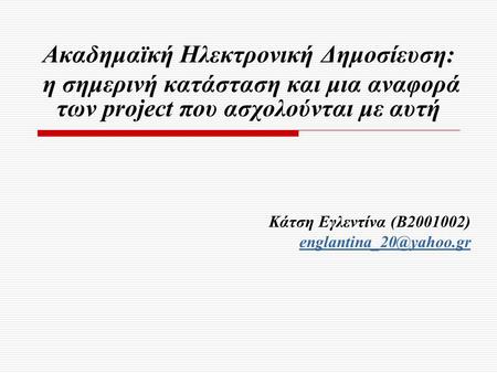 Ακαδημαϊκή Ηλεκτρονική Δημοσίευση: η σημερινή κατάσταση και μια αναφορά των project που ασχολούνται με αυτή Κάτση Εγλεντίνα (Β2001002)