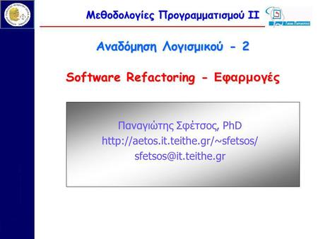 Μεθοδολογίες Προγραμματισμού ΙΙ Αναδόμηση Λογισμικού - 2 Software Refactoring - Εφαρμογές Παναγιώτης Σφέτσος, PhD