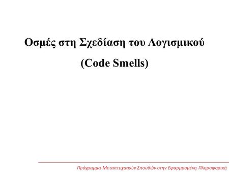 Οσμές στη Σχεδίαση του Λογισμικού (Code Smells) Πρόγραμμα Μεταπτυχιακών Σπουδών στην Εφαρμοσμένη Πληροφορική.