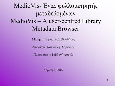 1 MedioVis- Ένας φυλλομετρητής μεταδεδομένων MedioVis – A user-centred Library Metadata Browser Μάθημα: Ψηφιακές Βιβλιοθήκες Διδάσκων: Καπιδάκης Σαράντος.