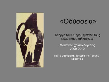 «Οδύσσεια» Το έργο του Ομήρου εμπνέει τους εικαστικούς καλλιτέχνες Μουσικό Σχολείο Λάρισας 2009-2010 Για τα μαθήματα: Ιστορία της Τέχνης - Εικαστικά.