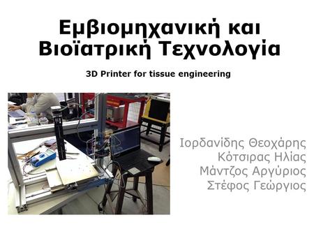 Εμβιομηχανική και Βιοϊατρική Τεχνολογία 3D Printer for tissue engineering Ιορδανίδης Θεοχάρης Κότσιρας Ηλίας Μάντζος Αργύριος Στέφος Γεώργιος.