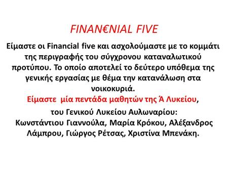 FINAN€NIAL FIVE Είμαστε οι Financial five και ασχολούμαστε με το κομμάτι της περιγραφής του σύγχρονου καταναλωτικού προτύπου. Το οποίο αποτελεί το δεύτερο.