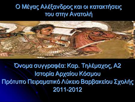 Όνομα συγγραφέα: Καρ. Τηλέμαχος, Α2 Ιστορία Αρχαίου Κόσμου Πρότυπο Πειραματικό Λύκειο Βαρβακείου Σχολής 2011-2012 O Μέγας Αλέξανδρος και οι κατακτήσεις.