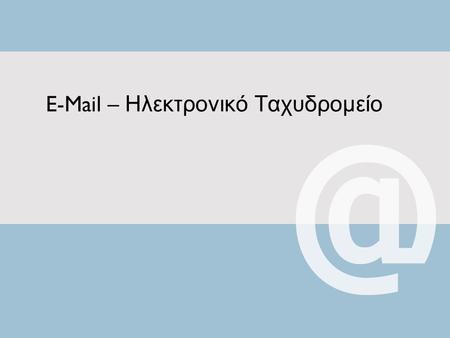 E-Mail – Ηλεκτρονικό Ταχυδρομείο. Εισαγωγή Υ π οθέστε ότι ενώ, για κά π οιο λόγο, α π ουσιάζετε α π ό τον χώρο εργασίας σας, χρειάζεστε ένα έγγραφο π.