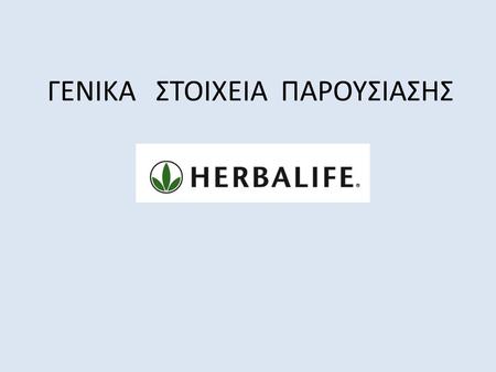 ΓΕΝΙΚΑ ΣΤΟΙΧΕΙΑ ΠΑΡΟΥΣΙΑΣΗΣ. Ποια είναι η Herbalife Mark Hughes Ιδρυτής Herbalife.